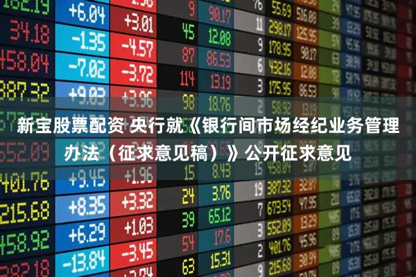 新宝股票配资 央行就《银行间市场经纪业务管理办法（征求意见稿）》公开征求意见