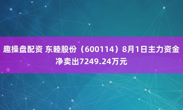 趣操盘配资 东睦股份（600114）8月1日主力资金净卖出7249.24万元