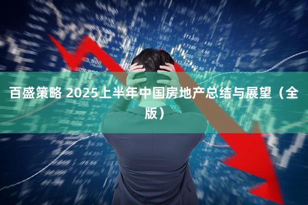 百盛策略 2025上半年中国房地产总结与展望（全版）