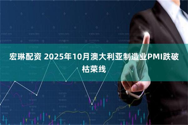 宏琳配资 2025年10月澳大利亚制造业PMI跌破枯荣线