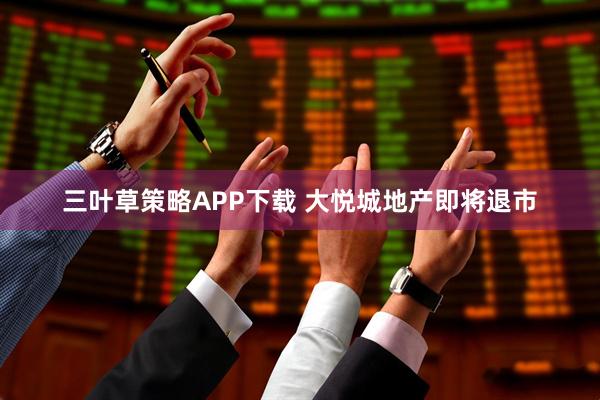 三叶草策略APP下载 大悦城地产即将退市