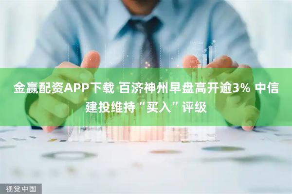 金赢配资APP下载 百济神州早盘高开逾3% 中信建投维持“买入”评级