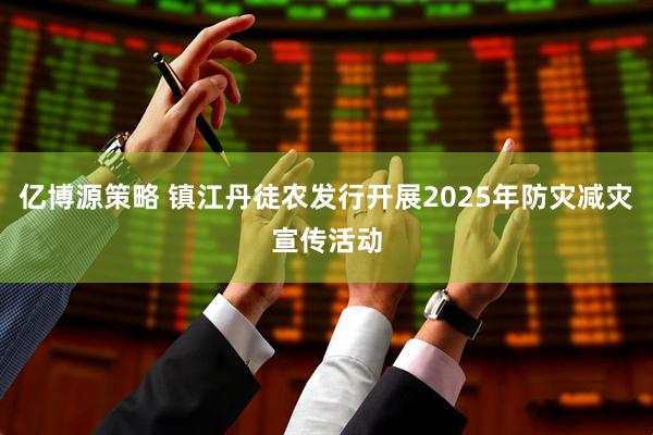 亿博源策略 镇江丹徒农发行开展2025年防灾减灾宣传活动